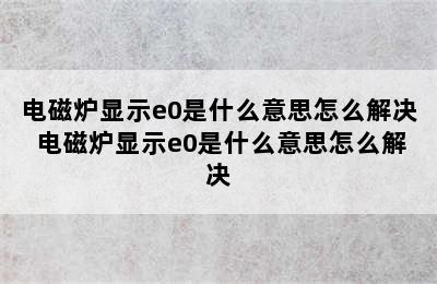 电磁炉显示e0是什么意思怎么解决 电磁炉显示e0是什么意思怎么解决